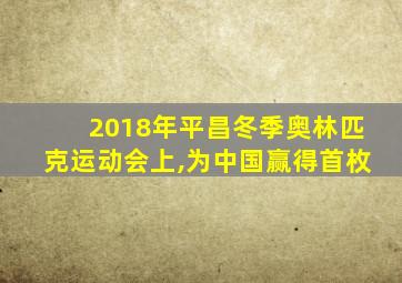 2018年平昌冬季奥林匹克运动会上,为中国赢得首枚