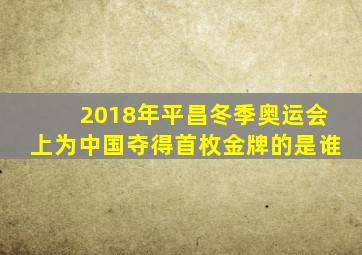 2018年平昌冬季奥运会上为中国夺得首枚金牌的是谁