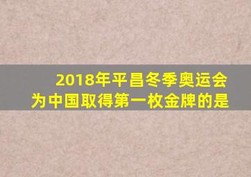 2018年平昌冬季奥运会为中国取得第一枚金牌的是