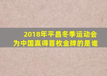2018年平昌冬季运动会为中国赢得首枚金牌的是谁