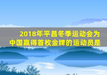 2018年平昌冬季运动会为中国赢得首枚金牌的运动员是