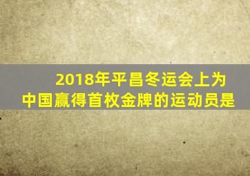2018年平昌冬运会上为中国赢得首枚金牌的运动员是