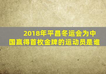 2018年平昌冬运会为中国赢得首枚金牌的运动员是谁