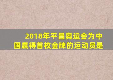 2018年平昌奥运会为中国赢得首枚金牌的运动员是
