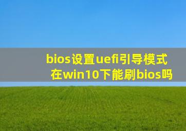 bios设置uefi引导模式在win10下能刷bios吗