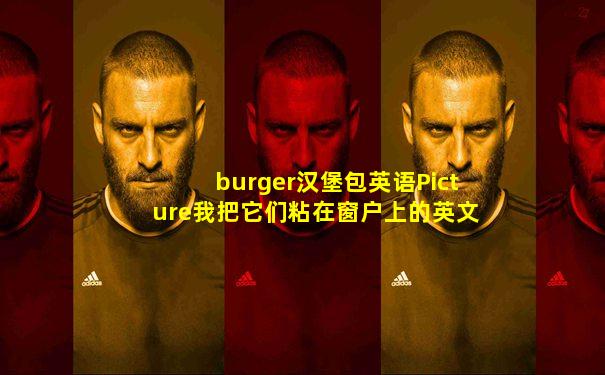 burger汉堡包英语Picture我把它们粘在窗户上的英文