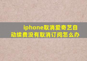 iphone取消爱奇艺自动续费没有取消订阅怎么办