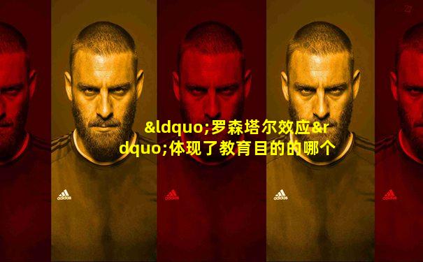 “罗森塔尔效应”体现了教育目的的哪个功能