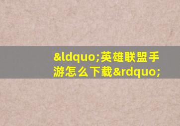 “英雄联盟手游怎么下载”