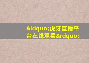 “虎牙直播平台在线观看”