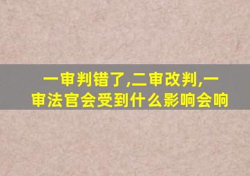 一审判错了,二审改判,一审法官会受到什么影响会响