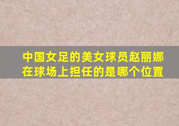 中国女足的美女球员赵丽娜在球场上担任的是哪个位置