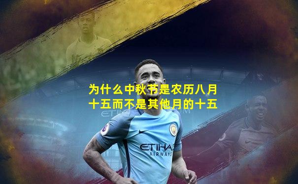 为什么中秋节是农历八月十五而不是其他月的十五