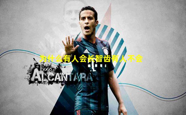 为什么有人会长智齿有人不会
