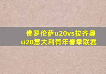佛罗伦萨u20vs拉齐奥u20意大利青年春季联赛