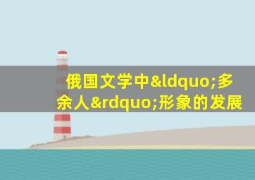 俄国文学中“多余人”形象的发展