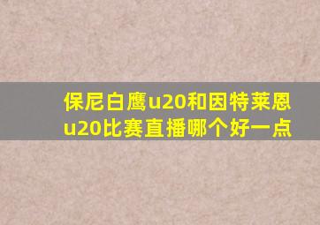保尼白鹰u20和因特莱恩u20比赛直播哪个好一点
