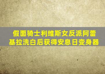 假面骑士利维斯女反派阿蕾基拉洗白后获得安息日变身器