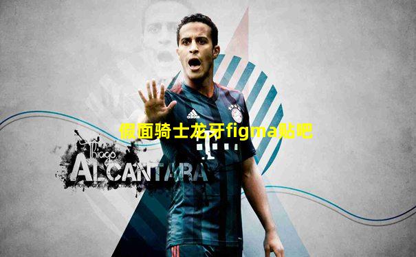 假面骑士龙牙figma贴吧