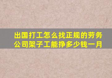出国打工怎么找正规的劳务公司架子工能挣多少钱一月
