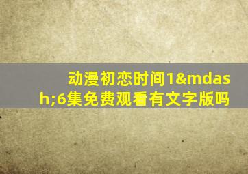 动漫初恋时间1—6集免费观看有文字版吗
