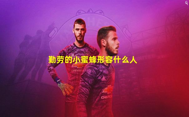 勤劳的小蜜蜂形容什么人