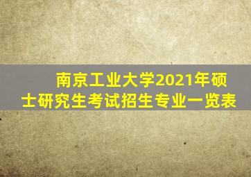 南京工业大学2021年硕士研究生考试招生专业一览表