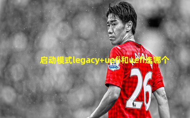 启动模式legacy+uefi和uefi选哪个