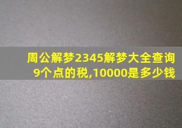 周公解梦2345解梦大全查询9个点的税,10000是多少钱