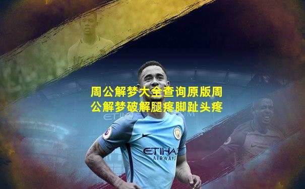 周公解梦大全查询原版周公解梦破解腿疼脚趾头疼