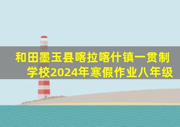 和田墨玉县喀拉喀什镇一贯制学校2024年寒假作业八年级