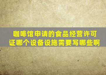 咖啡馆申请的食品经营许可证哪个设备设施需要写哪些啊