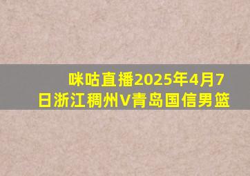 咪咕直播2025年4月7日浙江稠州V青岛国信男篮