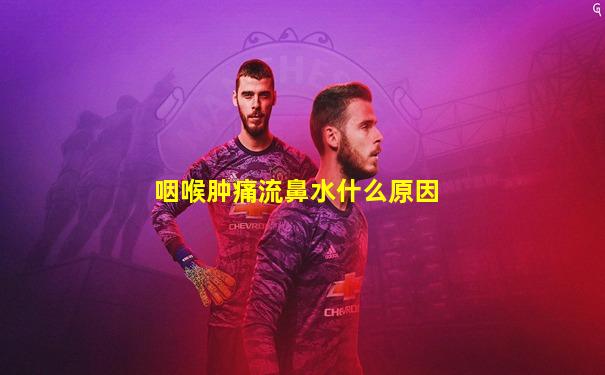 咽喉肿痛流鼻水什么原因