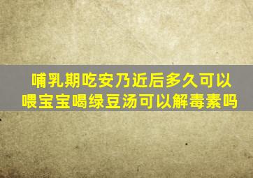 哺乳期吃安乃近后多久可以喂宝宝喝绿豆汤可以解毒素吗