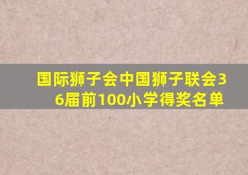 国际狮子会中国狮子联会36届前100小学得奖名单