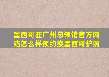 墨西哥驻广州总领馆官方网站怎么样预约换墨西哥护照