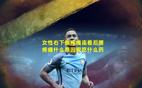 女性右下腹疼痛连着后腰疼痛什么原因呢吃什么药