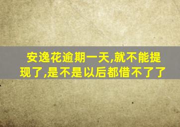安逸花逾期一天,就不能提现了,是不是以后都借不了了