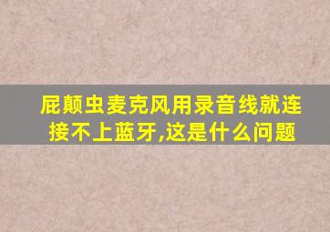 屁颠虫麦克风用录音线就连接不上蓝牙,这是什么问题