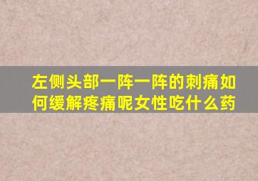 左侧头部一阵一阵的刺痛如何缓解疼痛呢女性吃什么药