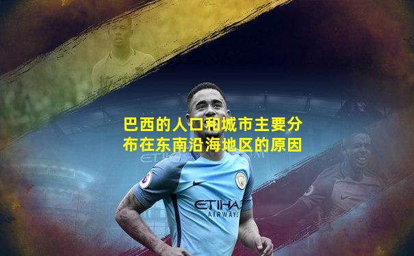 巴西的人口和城市主要分布在东南沿海地区的原因
