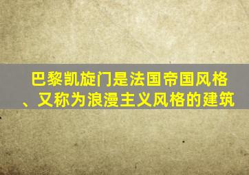 巴黎凯旋门是法国帝国风格、又称为浪漫主义风格的建筑