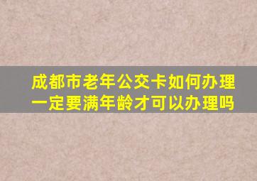 成都市老年公交卡如何办理一定要满年龄才可以办理吗