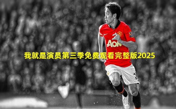 我就是演员第三季免费观看完整版2025
