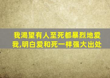 我渴望有人至死都暴烈地爱我,明白爱和死一样强大出处