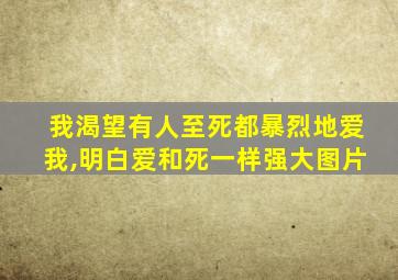 我渴望有人至死都暴烈地爱我,明白爱和死一样强大图片
