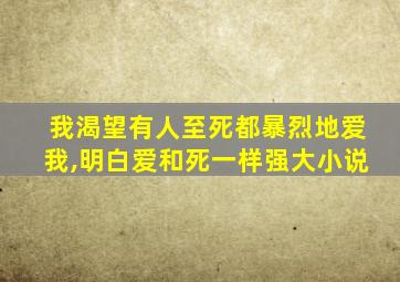 我渴望有人至死都暴烈地爱我,明白爱和死一样强大小说