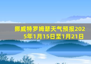 挪威特罗姆瑟天气预报2025年1月15日至1月21日