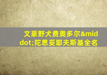 文豪野犬费奥多尔·陀思妥耶夫斯基全名